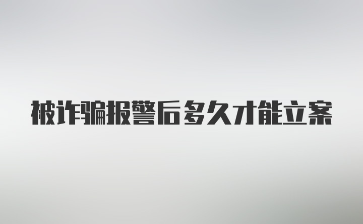 被诈骗报警后多久才能立案