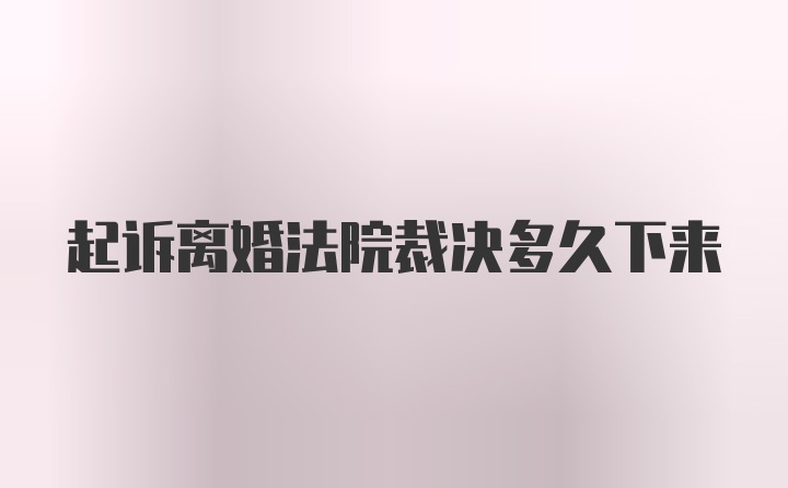 起诉离婚法院裁决多久下来