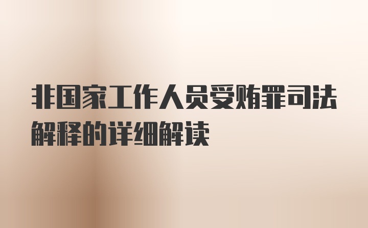 非国家工作人员受贿罪司法解释的详细解读