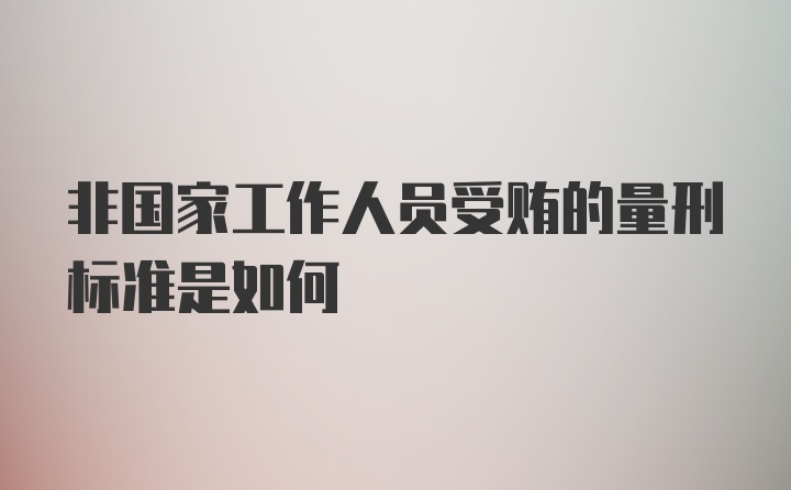 非国家工作人员受贿的量刑标准是如何