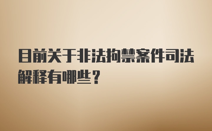 目前关于非法拘禁案件司法解释有哪些？