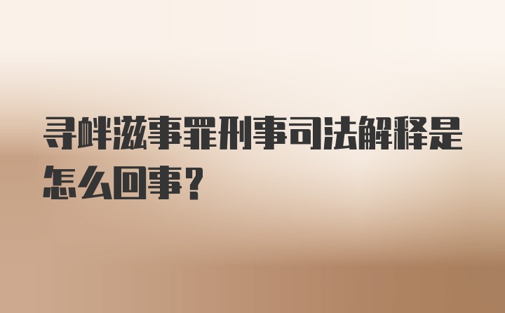 寻衅滋事罪刑事司法解释是怎么回事?
