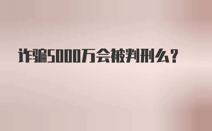 诈骗5000万会被判刑么？