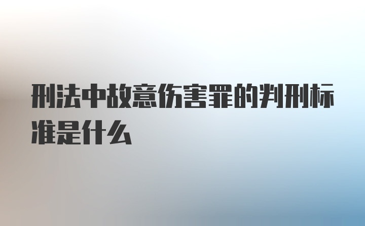 刑法中故意伤害罪的判刑标准是什么