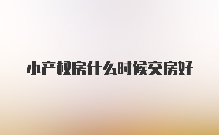 小产权房什么时候交房好