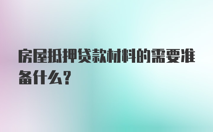 房屋抵押贷款材料的需要准备什么？