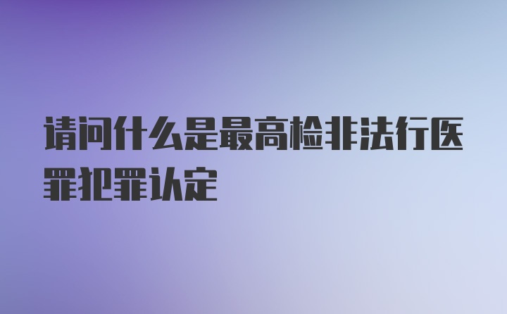 请问什么是最高检非法行医罪犯罪认定