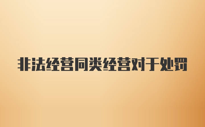 非法经营同类经营对于处罚