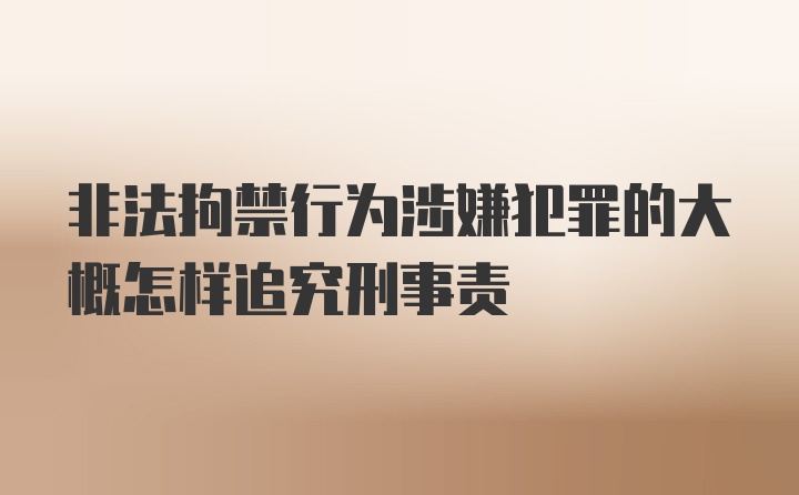 非法拘禁行为涉嫌犯罪的大概怎样追究刑事责