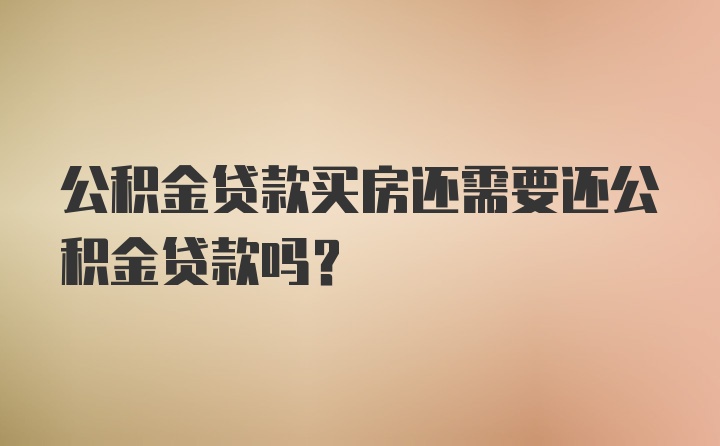 公积金贷款买房还需要还公积金贷款吗？