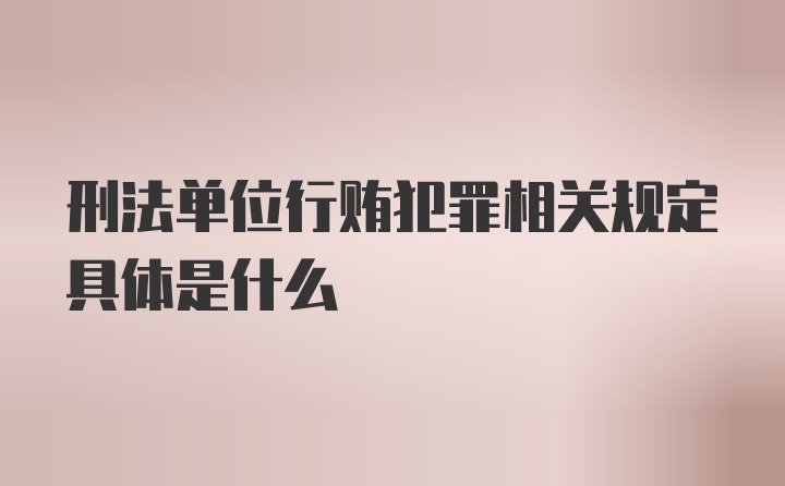 刑法单位行贿犯罪相关规定具体是什么