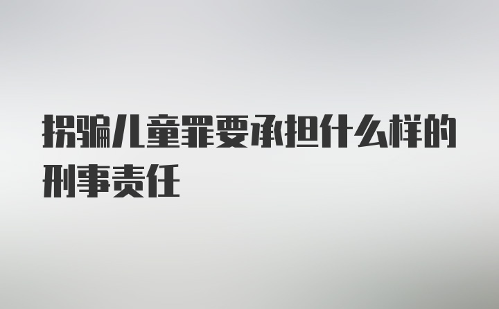 拐骗儿童罪要承担什么样的刑事责任