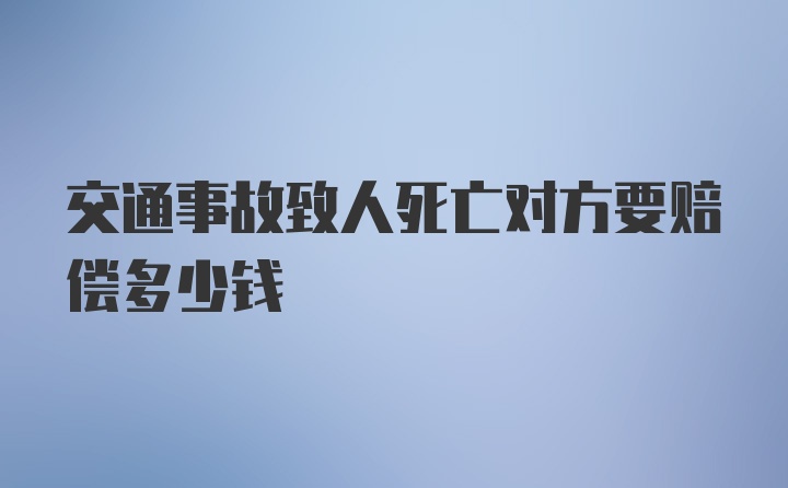 交通事故致人死亡对方要赔偿多少钱