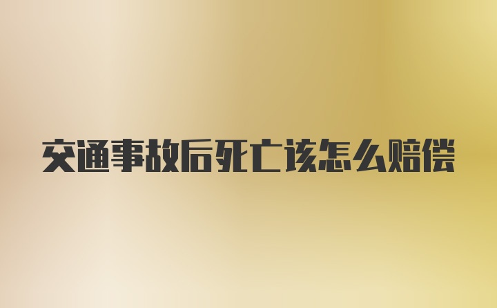 交通事故后死亡该怎么赔偿