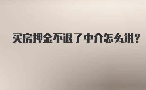 买房押金不退了中介怎么说？