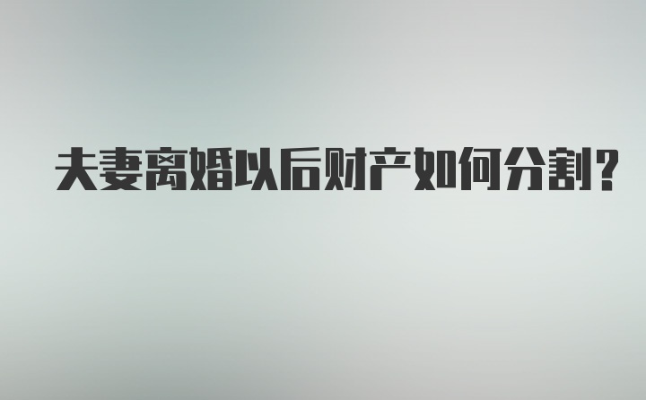 夫妻离婚以后财产如何分割？