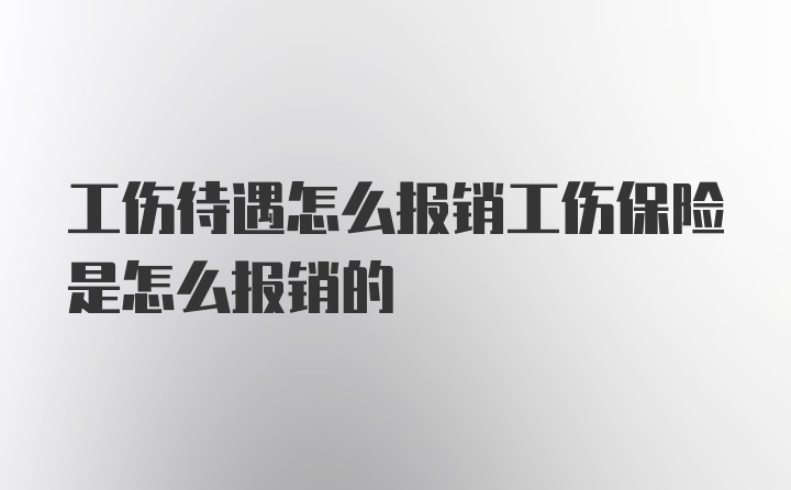 工伤待遇怎么报销工伤保险是怎么报销的