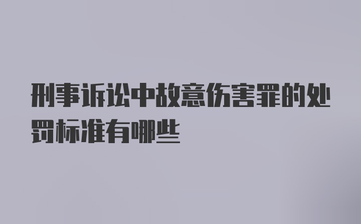 刑事诉讼中故意伤害罪的处罚标准有哪些