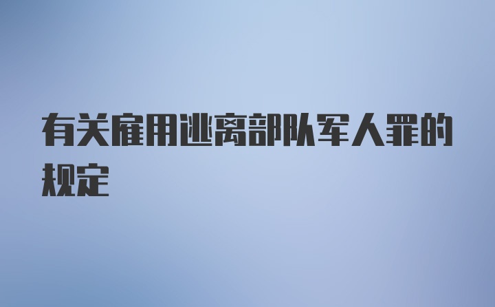 有关雇用逃离部队军人罪的规定