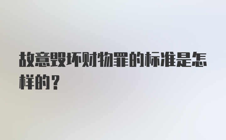 故意毁坏财物罪的标准是怎样的？