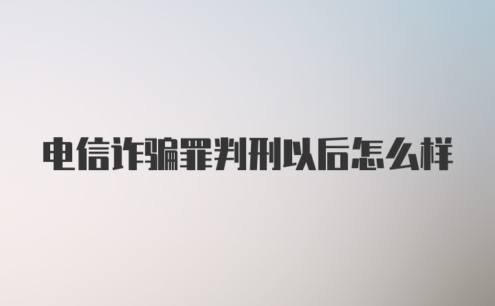 电信诈骗罪判刑以后怎么样