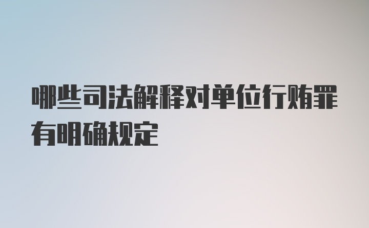 哪些司法解释对单位行贿罪有明确规定