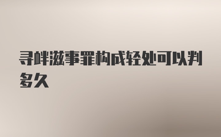 寻衅滋事罪构成轻处可以判多久