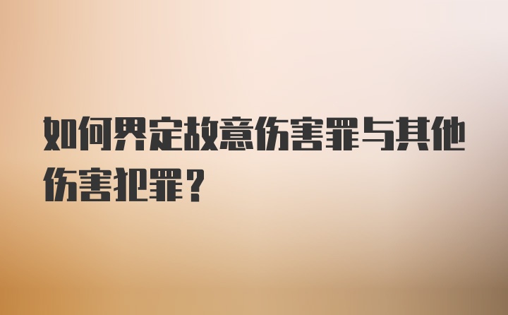 如何界定故意伤害罪与其他伤害犯罪？