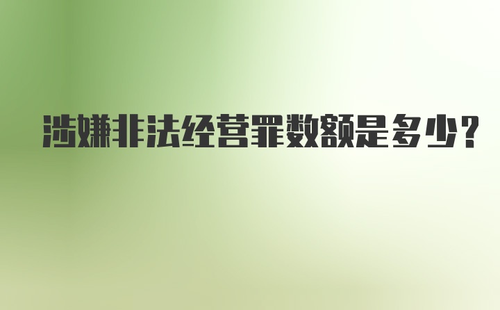 涉嫌非法经营罪数额是多少？