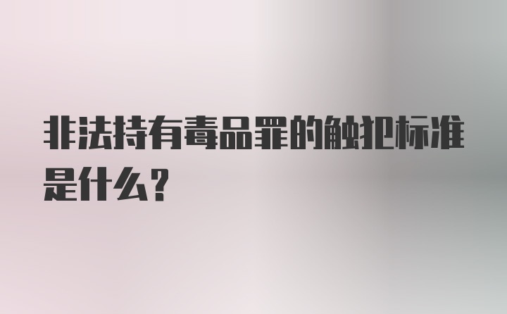 非法持有毒品罪的触犯标准是什么？