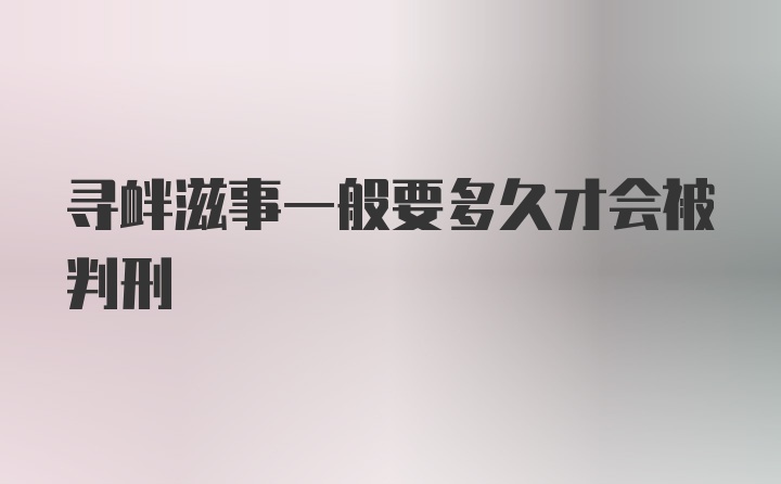 寻衅滋事一般要多久才会被判刑