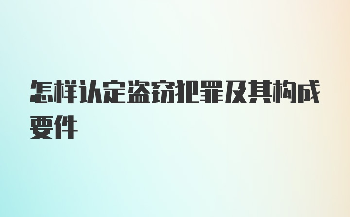 怎样认定盗窃犯罪及其构成要件