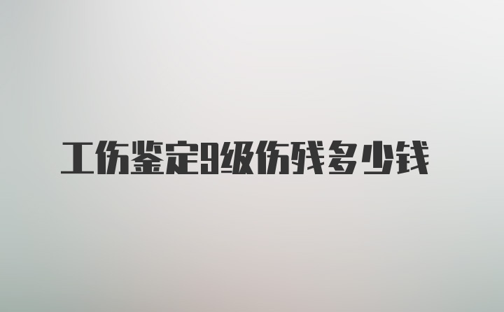 工伤鉴定9级伤残多少钱