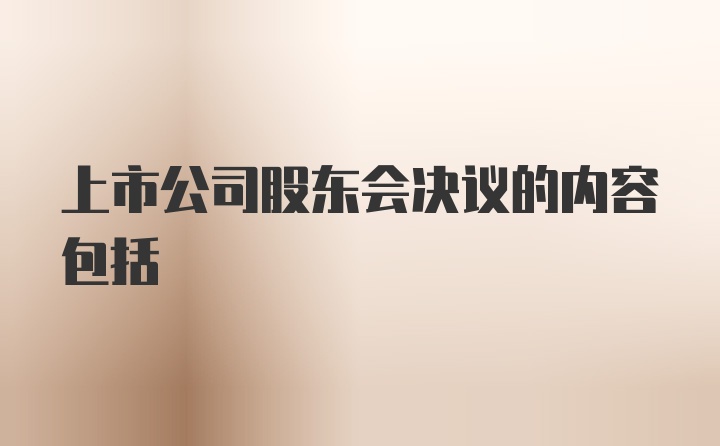 上市公司股东会决议的内容包括