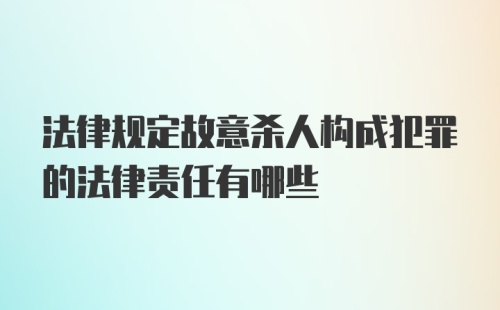 法律规定故意杀人构成犯罪的法律责任有哪些