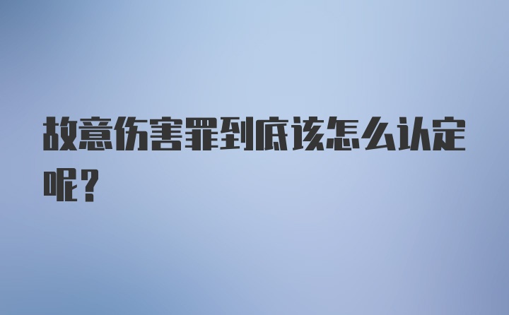 故意伤害罪到底该怎么认定呢？