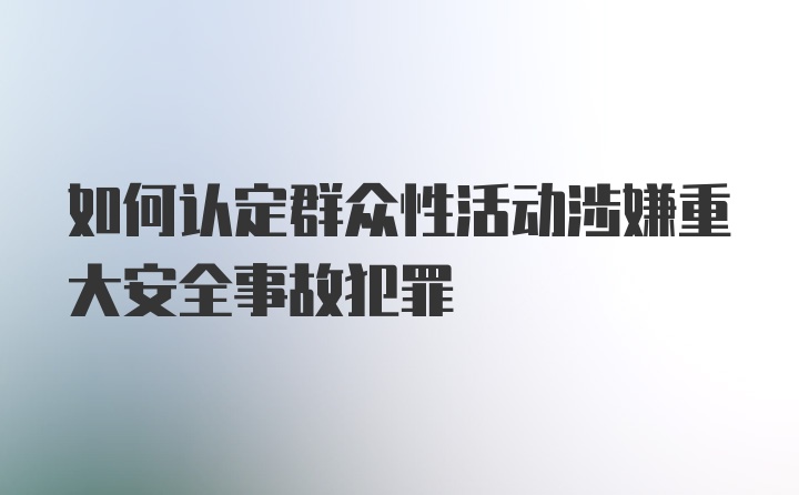 如何认定群众性活动涉嫌重大安全事故犯罪