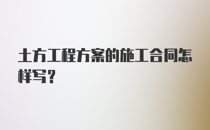 土方工程方案的施工合同怎样写？