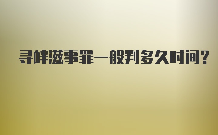 寻衅滋事罪一般判多久时间？