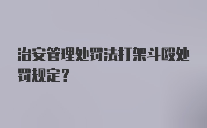 治安管理处罚法打架斗殴处罚规定？