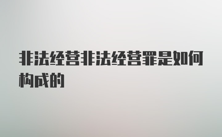 非法经营非法经营罪是如何构成的