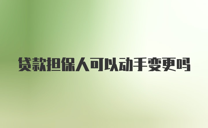 贷款担保人可以动手变更吗