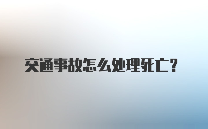 交通事故怎么处理死亡？