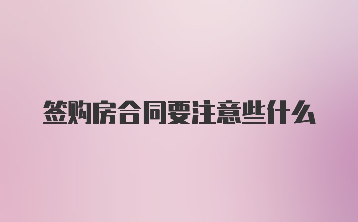 签购房合同要注意些什么