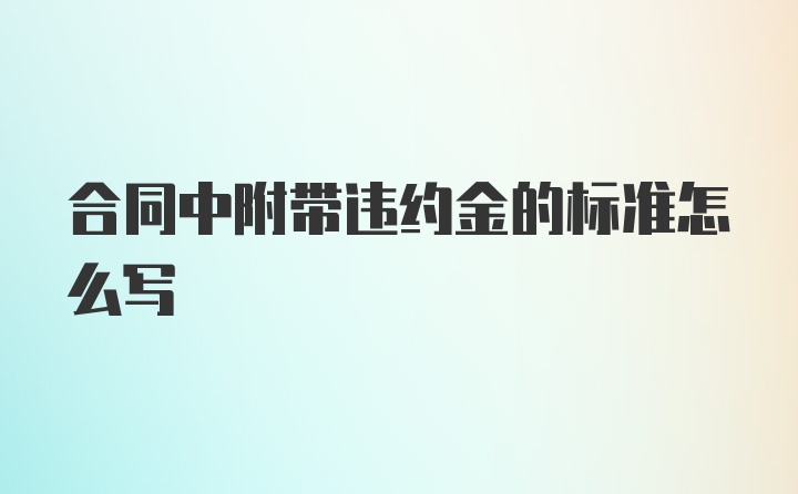 合同中附带违约金的标准怎么写