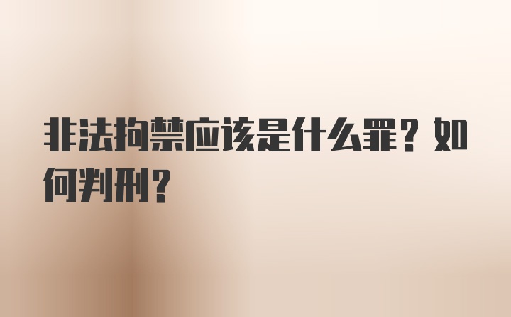 非法拘禁应该是什么罪？如何判刑？