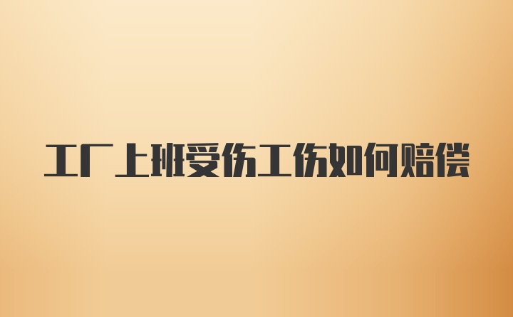 工厂上班受伤工伤如何赔偿