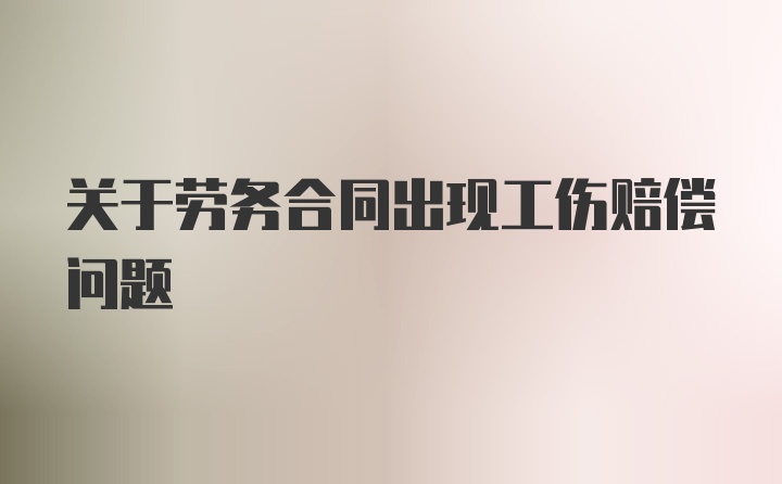 关于劳务合同出现工伤赔偿问题