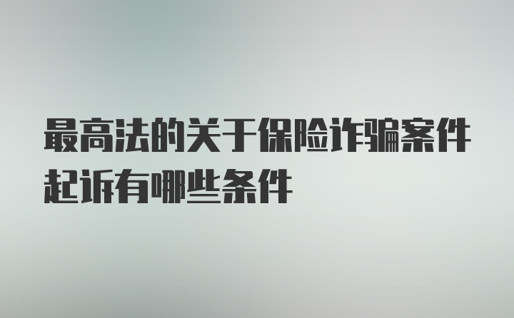 最高法的关于保险诈骗案件起诉有哪些条件