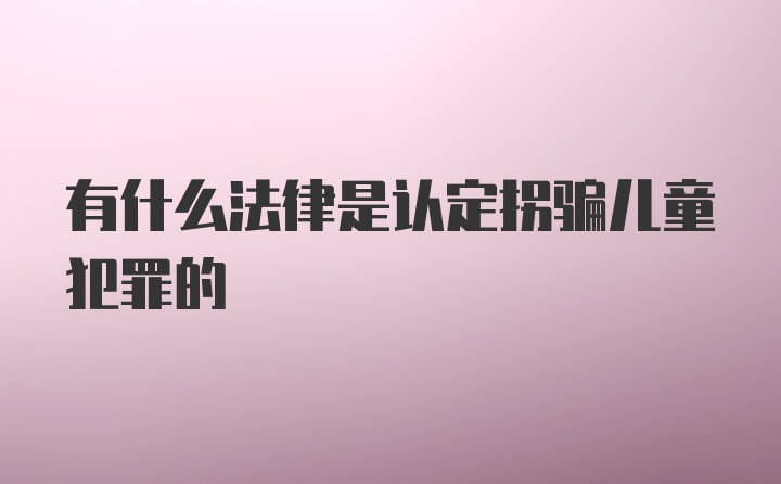 有什么法律是认定拐骗儿童犯罪的